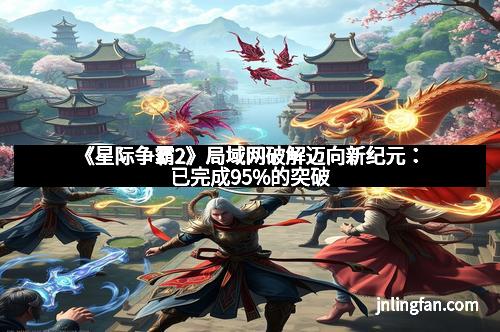 《星际争霸2》局域网破解迈向新纪元:已完成95%的突破